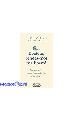 Docteur, rendez-moi ma liberté - Euthanasie : un médecin belge témoigne...